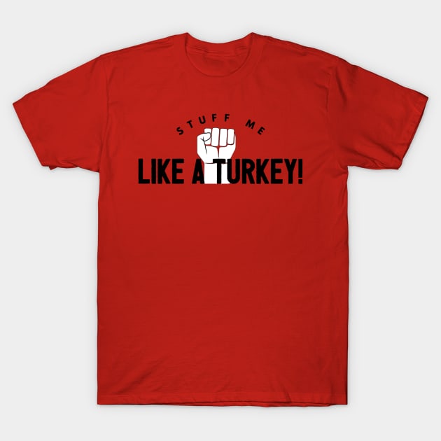 Stuff Me Like A Turkey T-Shirt by JasonLloyd